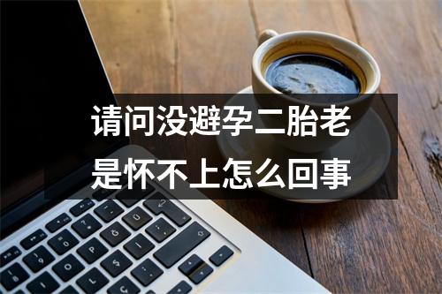请问没避孕二胎老是怀不上怎么回事