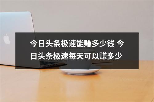 今日头条极速能赚多少钱 今日头条极速每天可以赚多少