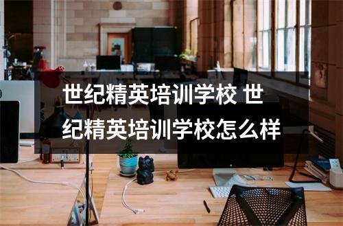 世纪精英培训学校 世纪精英培训学校怎么样