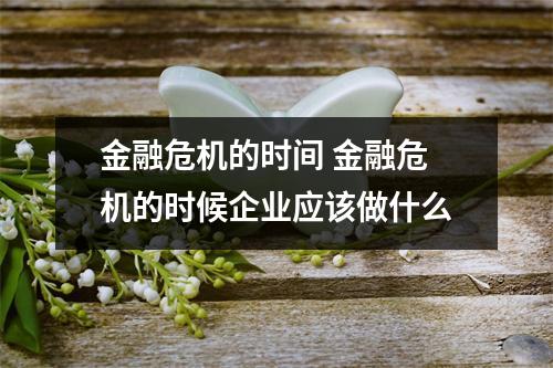 金融危机的时间 金融危机的时候企业应该做什么