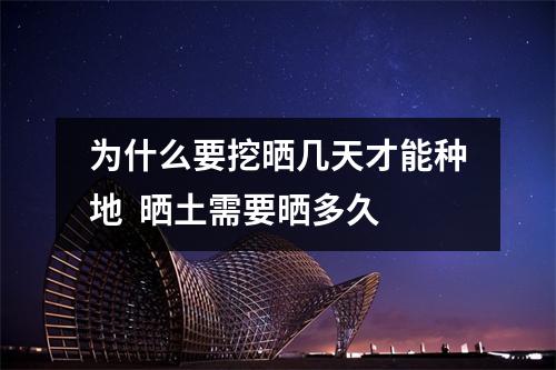 为什么要挖晒几天才能种地  晒土需要晒多久