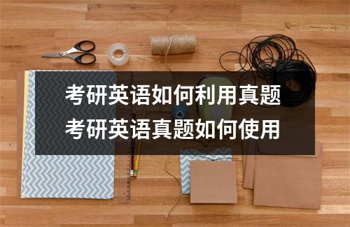 考研英语如何利用真题 考研英语真题如何使用
