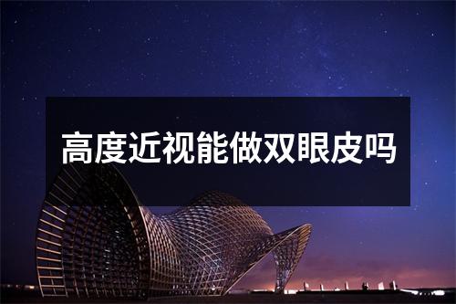高度近视能做双眼皮吗