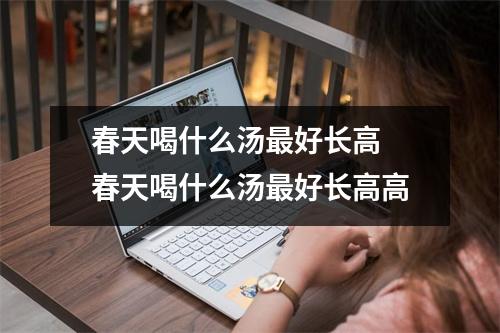 春天喝什么汤最好长高 春天喝什么汤最好长高高