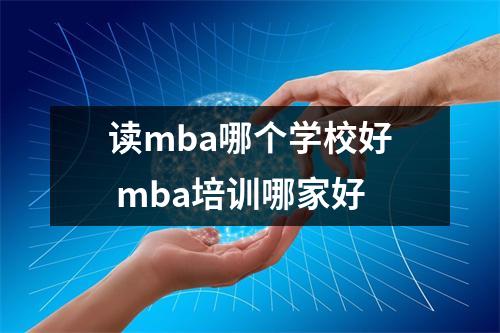 读mba哪个学校好 mba培训哪家好