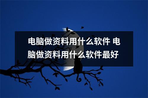 电脑做资料用什么软件 电脑做资料用什么软件最好