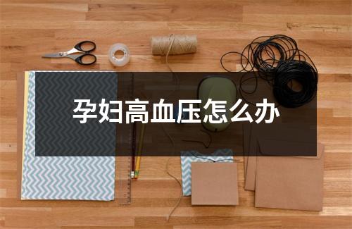 孕妇高血压怎么办