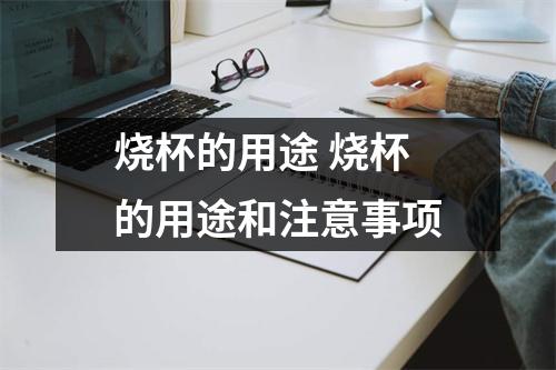烧杯的用途 烧杯的用途和注意事项