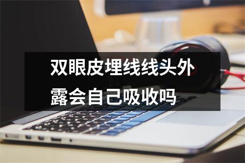 双眼皮埋线线头外露会自己吸收吗