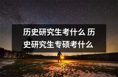 历史研究生考什么 历史研究生专硕考什么