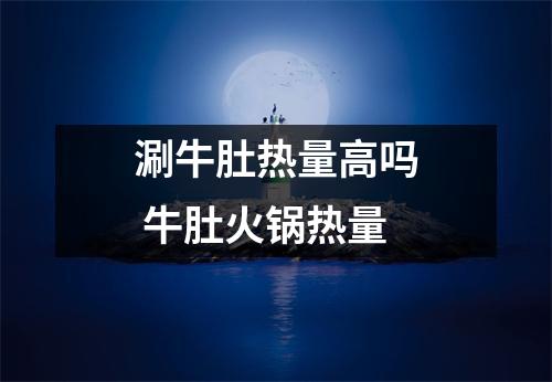 涮牛肚热量高吗 牛肚火锅热量