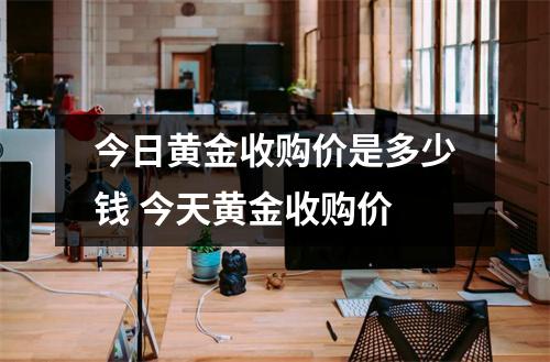 今日黄金收购价是多少钱 今天黄金收购价