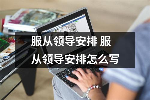 服从领导安排 服从领导安排怎么写