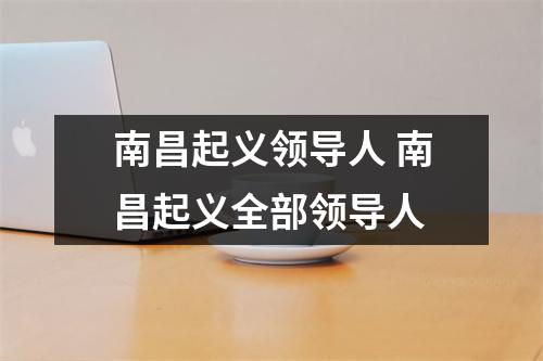 南昌起义领导人 南昌起义全部领导人