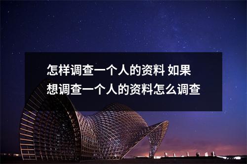 怎样调查一个人的资料 如果想调查一个人的资料怎么调查