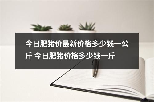 今日肥猪价最新价格多少钱一公斤 今日肥猪价格多少钱一斤