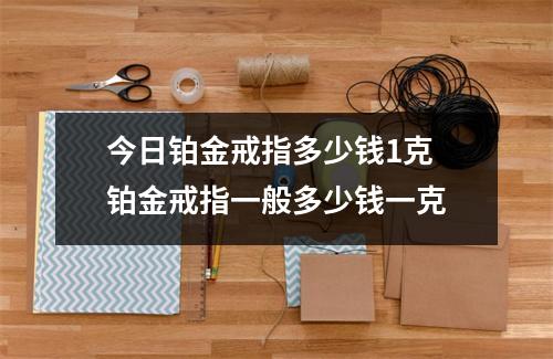 今日铂金戒指多少钱1克 铂金戒指一般多少钱一克