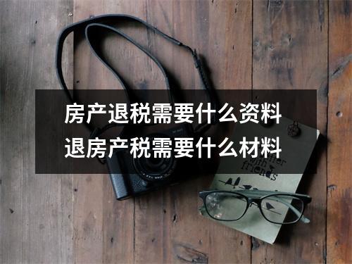 房产退税需要什么资料 退房产税需要什么材料