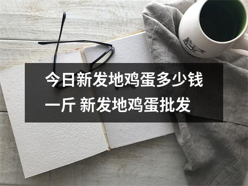 今日新发地鸡蛋多少钱一斤 新发地鸡蛋批发