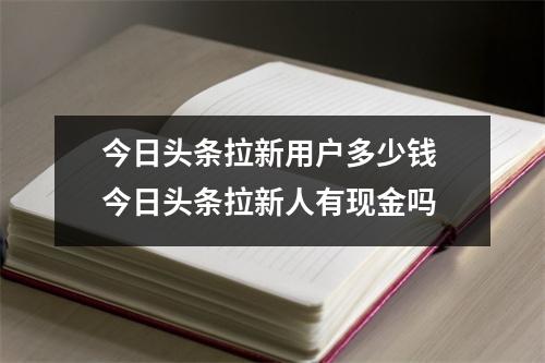 今日头条拉新用户多少钱 今日头条拉新人有现金吗