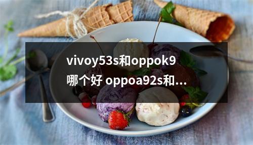vivoy53s和oppok9哪个好 oppoa92s和vivoy53s哪个好