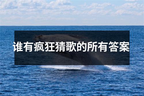 谁有疯狂猜歌的所有答案