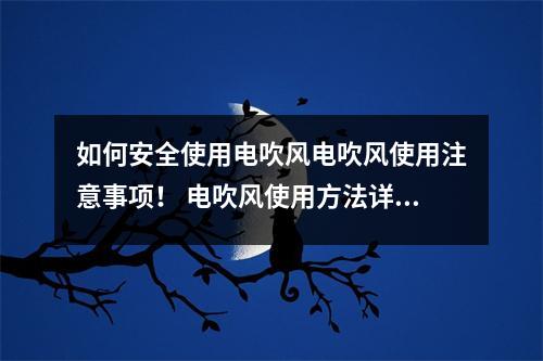 如何安全使用电吹风电吹风使用注意事项！ 电吹风使用方法详细