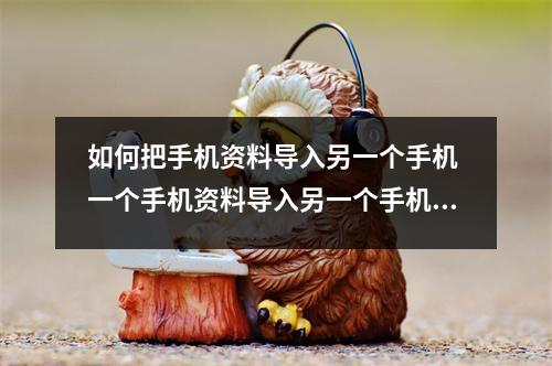 如何把手机资料导入另一个手机 一个手机资料导入另一个手机怎么导