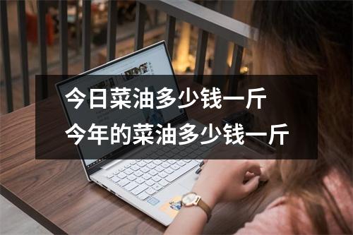 今日菜油多少钱一斤 今年的菜油多少钱一斤