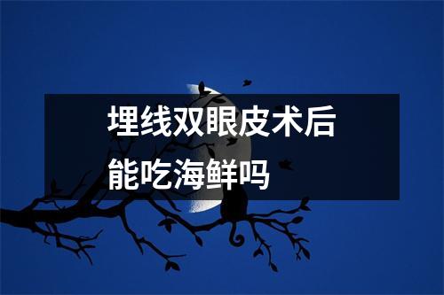 埋线双眼皮术后能吃海鲜吗