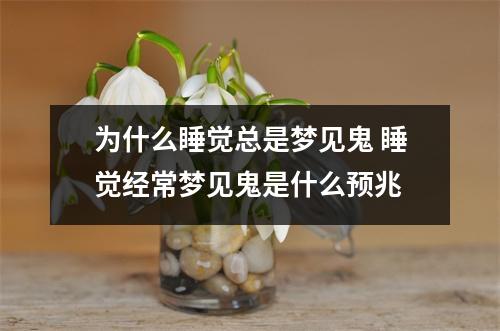 为什么睡觉总是梦见鬼 睡觉经常梦见鬼是什么预兆