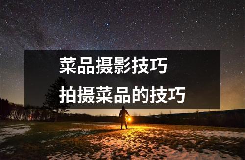 菜品摄影技巧 拍摄菜品的技巧