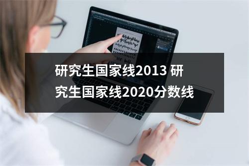 研究生国家线2013 研究生国家线2020分数线