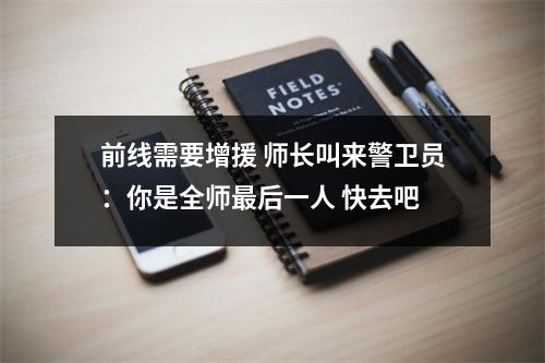 前线需要增援 师长叫来警卫员：你是全师最后一人 快去吧