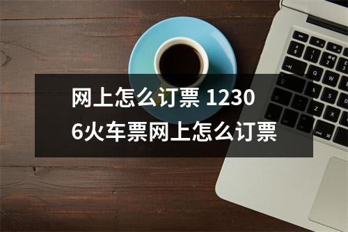 网上怎么订票 12306火车票网上怎么订票