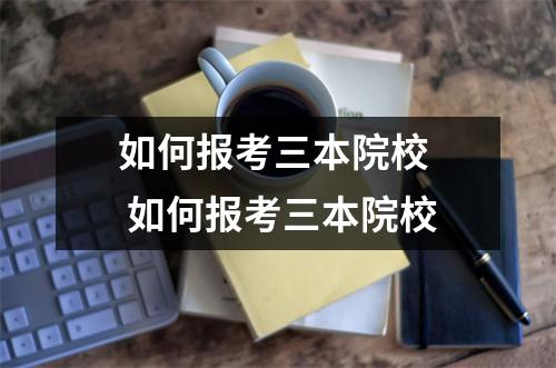 如何报考三本院校  如何报考三本院校