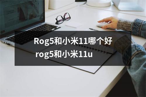 Rog5和小米11哪个好 rog5和小米11u