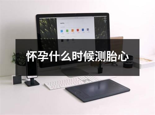 怀孕什么时候测胎心