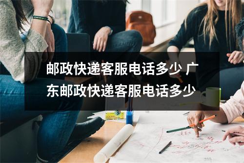 邮政快递客服电话多少 广东邮政快递客服电话多少