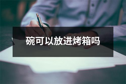 碗可以放进烤箱吗