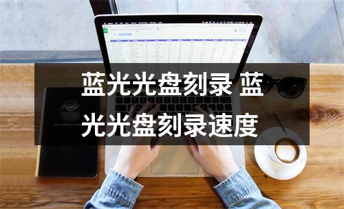 蓝光光盘刻录 蓝光光盘刻录速度