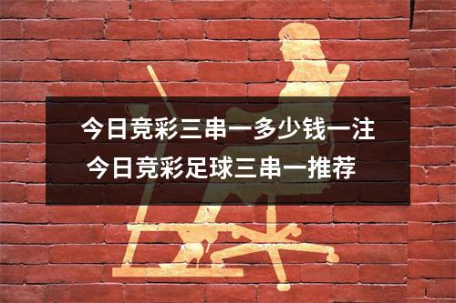 今日竞彩三串一多少钱一注 今日竞彩足球三串一推荐