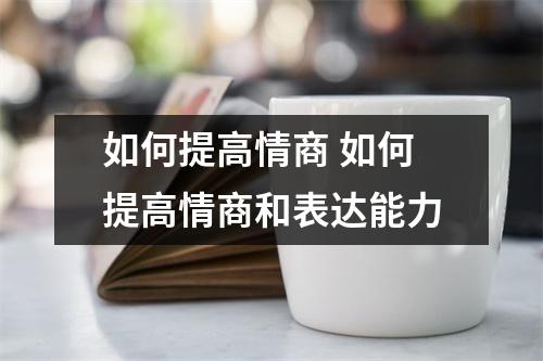 如何提高情商 如何提高情商和表达能力