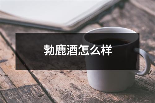 勃鹿酒怎么样