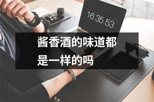 酱香酒的味道都是一样的吗