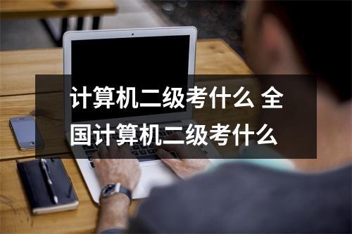 计算机二级考什么 全国计算机二级考什么