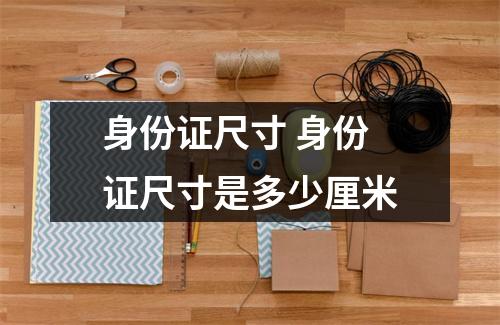 身份证尺寸 身份证尺寸是多少厘米