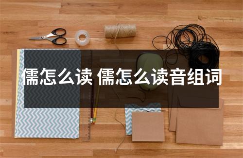 儒怎么读 儒怎么读音组词 儒怎么读 儒怎么读音组词