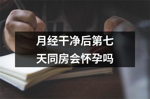 月经干净后第七天同房会怀孕吗