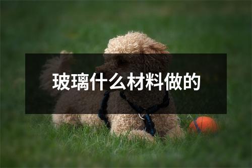 玻璃什么材料做的